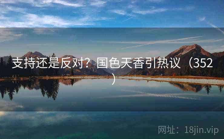 支持还是反对？国色天香引热议（352 ）