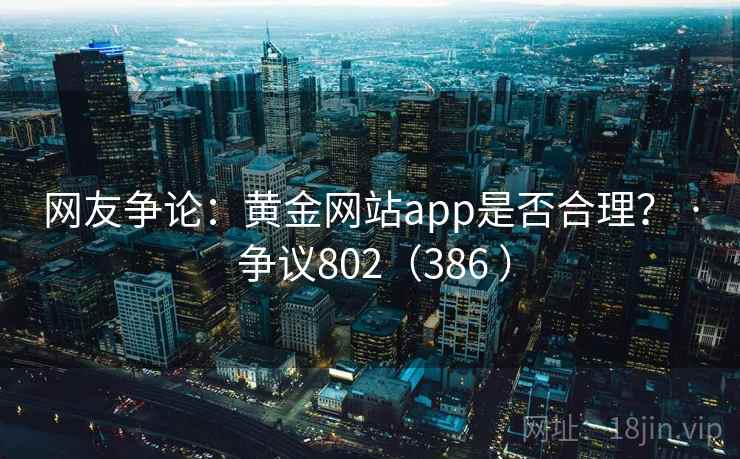 网友争论：黄金网站app是否合理？ · 争议802（386 ）