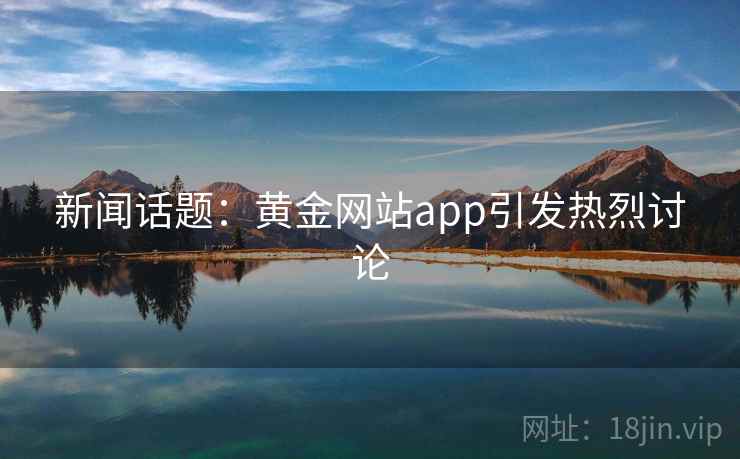 新闻话题：黄金网站app引发热烈讨论