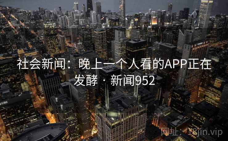 社会新闻:晚上一个人看的APP正在发酵 · 新闻952