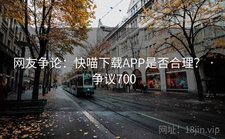 网友争论:快喵下载APP是否合理? · 争议700