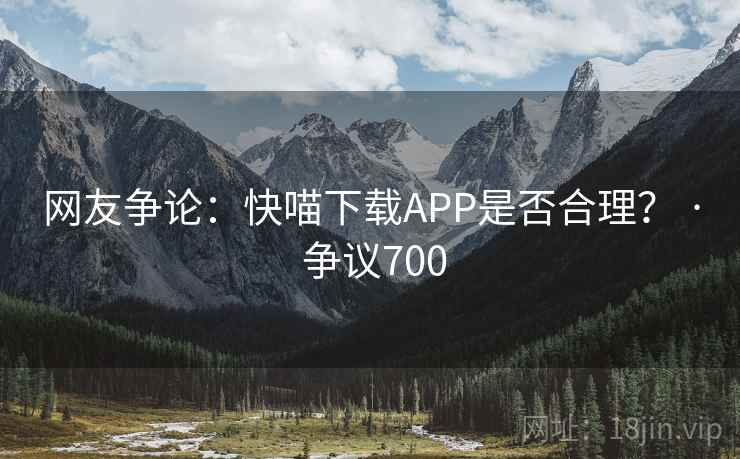 网友争论:快喵下载APP是否合理? · 争议700
