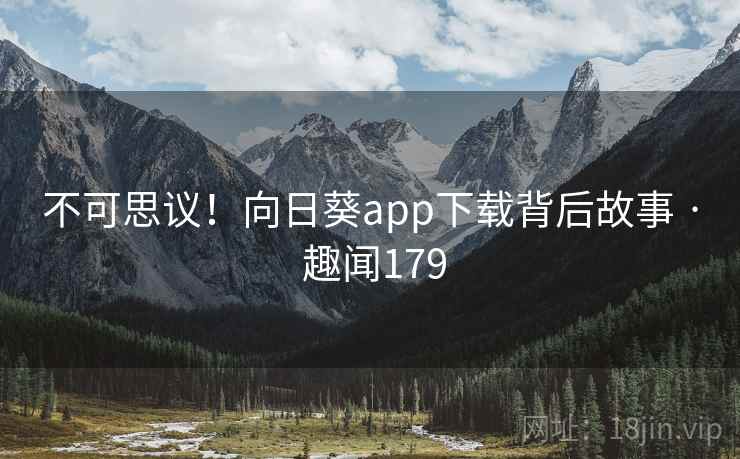 不可思议!向日葵app下载背后故事 · 趣闻179
