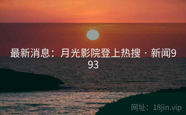 最新消息:月光影院登上热搜 · 新闻993