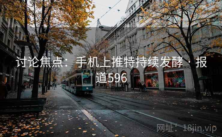讨论焦点:手机上推特持续发酵 · 报道596