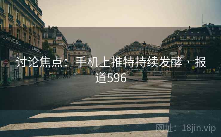讨论焦点:手机上推特持续发酵 · 报道596