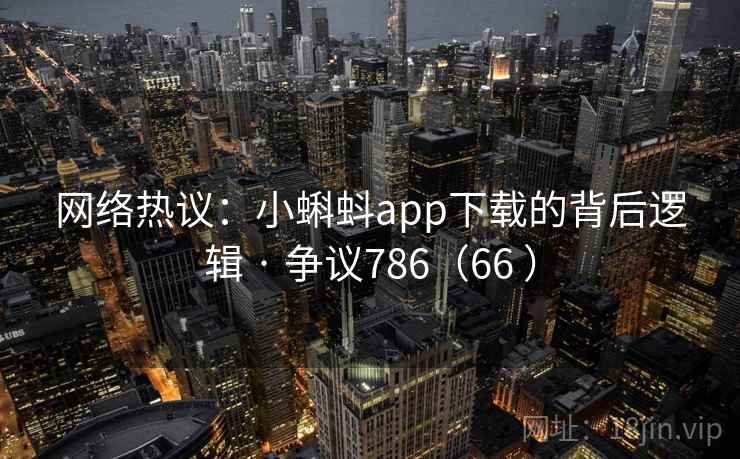 网络热议:小蝌蚪app下载的背后逻辑 · 争议786(66 )