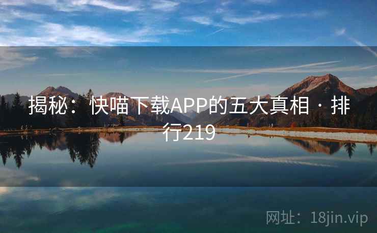 揭秘:快喵下载APP的五大真相 · 排行219