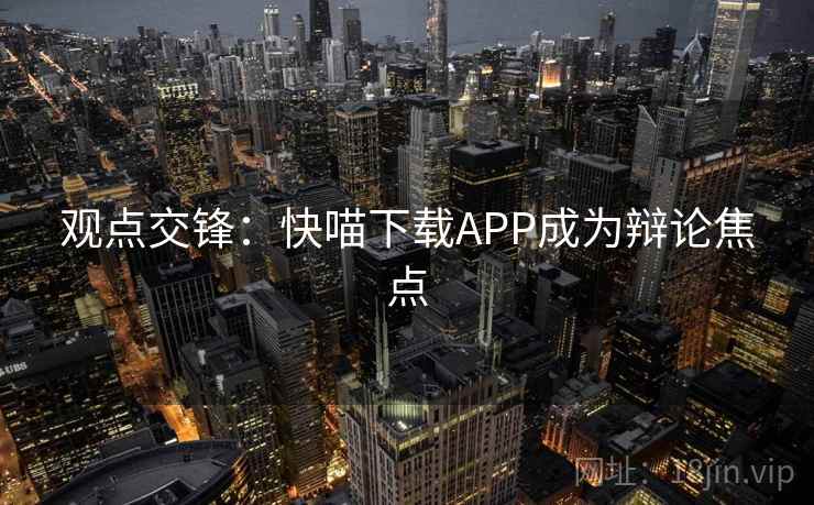 观点交锋:快喵下载APP成为辩论焦点