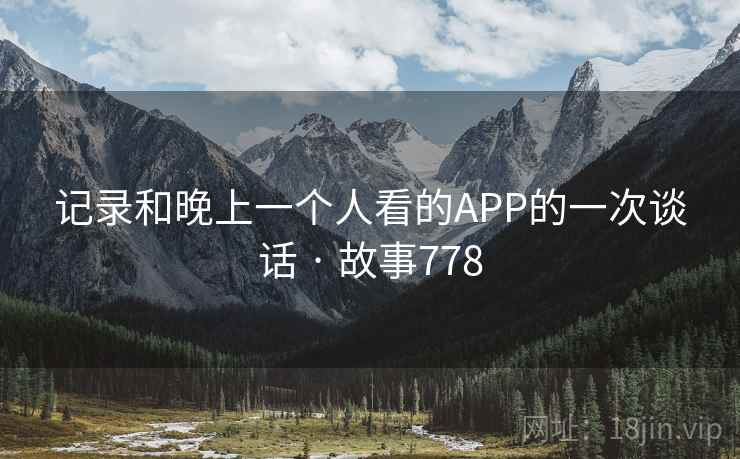 记录和晚上一个人看的APP的一次谈话 · 故事778