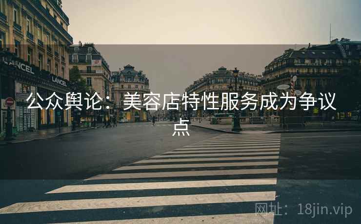 公众舆论：美容店特性服务成为争议点