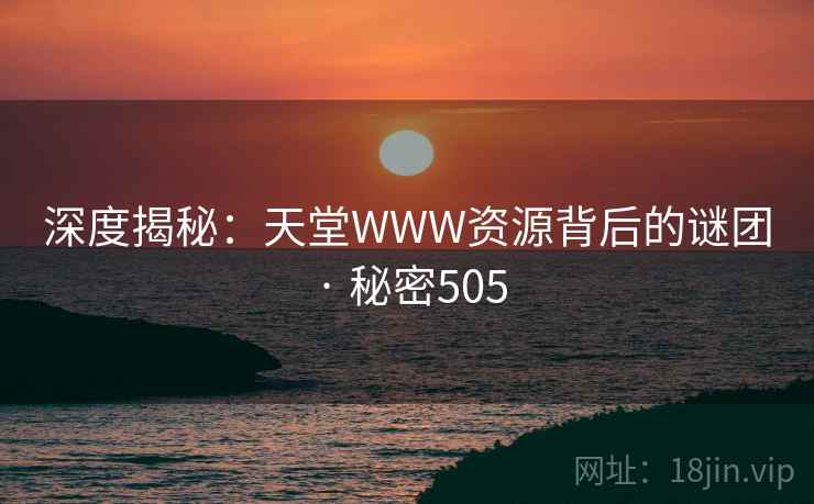 深度揭秘:天堂WWW资源背后的谜团 · 秘密505