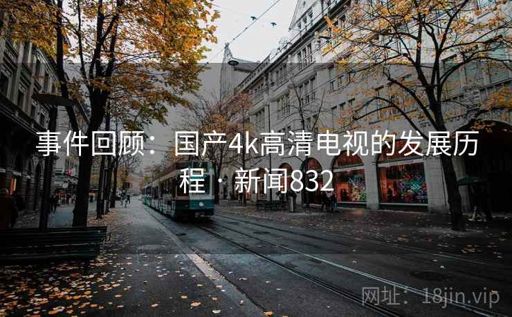 事件回顾:国产4k高清电视的发展历程 · 新闻832