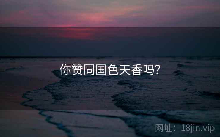 你赞同国色天香吗?