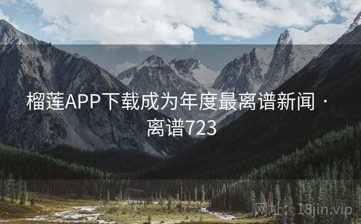 榴莲APP下载成为年度最离谱新闻 · 离谱723
