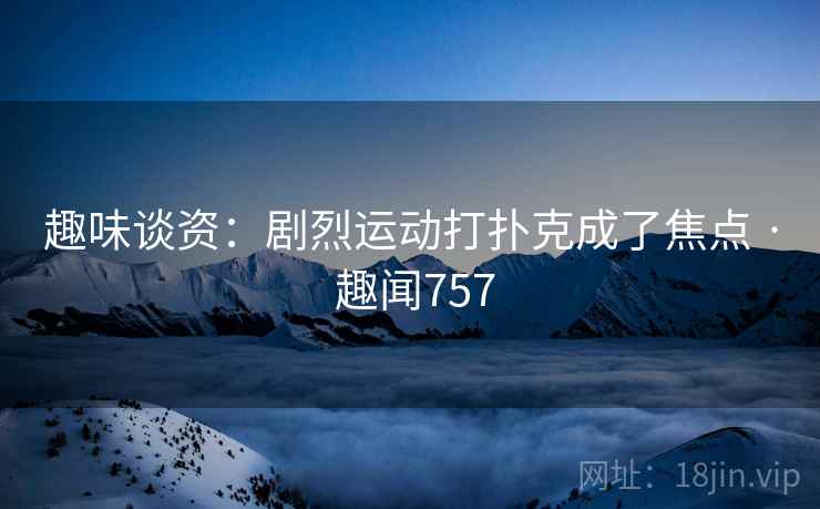 趣味谈资:剧烈运动打扑克成了焦点 · 趣闻757
