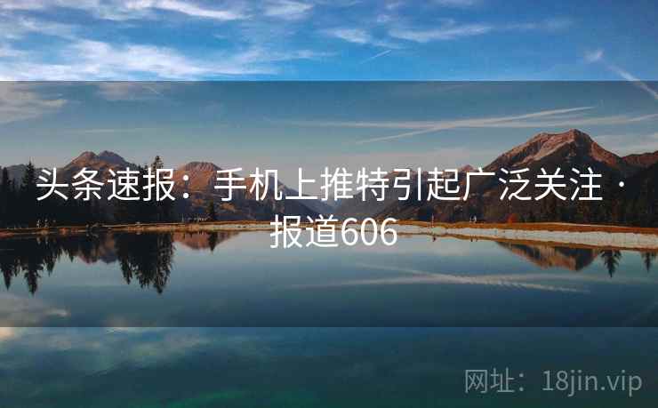 头条速报:手机上推特引起广泛关注 · 报道606