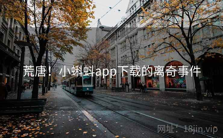 荒唐！小蝌蚪app下载的离奇事件