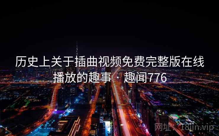历史上关于插曲视频免费完整版在线播放的趣事 · 趣闻776
